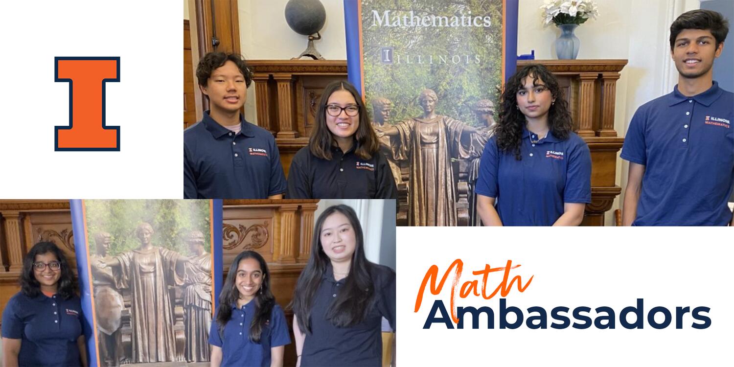 Collage containing four panels: The Block I appears in the upper-left corner. In the top right, four students wearing blue polo shirts smile and stand in front of a banner that says "Mathematics at Illinois." In the bottom left, three students wearing blue polo shirts smile and stand in front of a banner featuring the Alma Mater statue. The bottom right corner reads "Math Ambassadors."